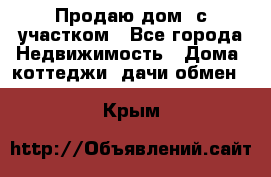 Продаю дом, с участком - Все города Недвижимость » Дома, коттеджи, дачи обмен   . Крым